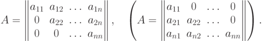 A=\begin{Vmatrix}
a_{11} & a_{12} & \dotsc & a_{1n} \cr
0 & a_{22} & \dotsc & a_{2n} \cr
0 & 0 & \dotsc & a_{nn} \cr
\end{Vmatrix}, \quad
\left( A=\begin{Vmatrix}
a_{11} & 0 & \dotsc & 0 \cr
a_{21} & a_{22} & \dotsc & 0 \cr
a_{n1} & a_{n2} & \dotsc & a_{nn} \cr
\end{Vmatrix} \right) .