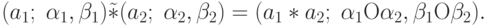 (a_1 ;\;\alpha _1 ,\beta _1 )\tilde * (a_2 ;\;\alpha _2
,\beta _2 ) = (a_1 * a_2 ;\;\alpha _1 {\rm O}\alpha _2 ,\beta _1 {\rm O}\beta
_2 ).