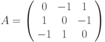 A=\left(%
\begin{array}{ccc}
0 & -1 & 1 \\
1 & 0 & -1 \\
-1 & 1 & 0 \\
\end{array}%
\right)