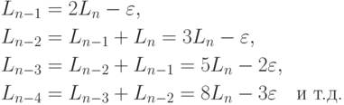 \begin{align*}
& L_{n-1} = 2L_n - \varepsilon , \\
& L_{n-2} = L_{n-1} + L_n = 3L_n - \varepsilon, \\
& L_{n-3} = L_{n-2} + L_{n-1} = 5L_n - 2 \varepsilon, \\
& L_{n-4} = L_{n-3} + L_{n-2} = 8L_n - 3 \varepsilon \quad \text{и т.д.}
\end{align*}