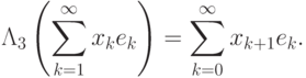 \Lambda_3\left(\sum\limits_{k=1}^\infty
x_ke_k\right)=\sum\limits_{k=0}^\infty x_{k+1}e_k.