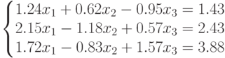 \left\{\begin{matrix}1.24x_1+0.62x_2-0.95x_3=1.43\\2.15x_1-1.18x_2+0.57x_3=2.43\\1.72x_1-0.83x_2+1.57x_3=3.88\end{matrix}\right.