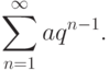 \sum^\infty_{n=1} aq^{n-1}.