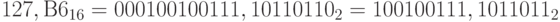 127, В6_{16 }= 000100100111,10110110_{2} = 100100111,1011011_{2}