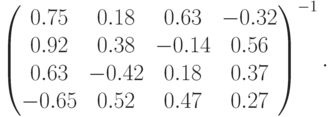 \left(\begin{matrix}
0.75&0.18&0.63&-0.32\\
0.92&0.38&-0.14&0.56\\
0.63&-0.42&0.18&0.37\\
-0.65&0.52&0.47&0.27
\end{matrix}\right)^{-1} .