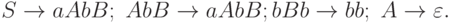 S \to aAbB;\ AbB \to aAbB; bBb \to bb;\ A \to \varepsilon .