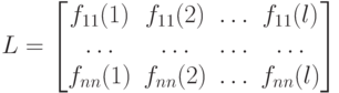 L=
\left [
\begin {matrix}
f_{11}(1)& f_{11}(2)& \dots& f_{11}(l)\\
\dots & \dots &\dots &\dots\\
f_{nn}(1)& f_{nn}(2)& \dots &f_{nn}(l)
\end {matrix}
\right ] 