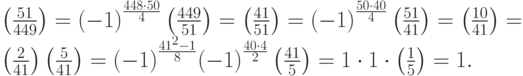 \left(\frac{51}{449}\right)={\left(-1\right)}^{\frac{448 \cdot 50}{4}}\left(\frac{449}{51}\right)=\left(\frac{41}{51}\right)={\left(-1\right)}^{\frac{50 \cdot 40}{4}}\left(\frac{51}{41}\right)=\left(\frac{10}{41}\right)=\\\left(\frac{2}{41}\right)\left(\frac{5}{41}\right)={\left(-1\right)}^{\frac{{41}^{2}-1}{8}}{\left(-1\right)}^{\frac{40 \cdot 4}{2}}\left(\frac{41}{5}\right)=1 \cdot 1 \cdot \left(\frac{1}{5}\right)=1.
