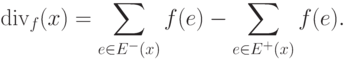 \mathop{\rm div}\nolimits_{f} (x)=\sum_{e\in E^{-} (x)}f(e) -\sum _{e\in E^{+}
(x)}f(e).