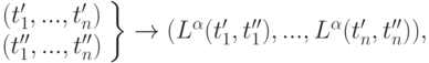 \left. {\begin{array}{*{20}c}
{(t'_1 ,...,t'_n )} \\
{(t''_1 ,...,t''_n )} \\
\end{array} } \right\} \to (L^\alpha (t'_1 ,t''_1 ),...,L^\alpha (t'_n
,t''_n )),