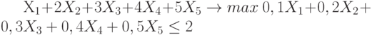  X_1+2X_2+ 3 X_3 + 4X_4 + 5X_5 \to max 0,1X_1+ 0,2X_2 + 0,3 X_3 + 0,4X_4 +0,5X_5 \le 2 \ 