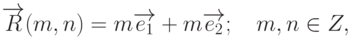 \overrightarrow{R}(m,n)=m\overrightarrow{e_1}+m\overrightarrow{e_2};\quad m,n\in Z,