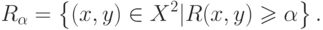 R_\alpha = \left\{ {(x,y) \in X^2 |R(x,y) \geqslant
\alpha } \right\}
.