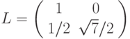 L=\left(%
\begin{array}{cc}
  1 & 0 \\
  1/2 & \sqrt{7}/2 \\
\end{array}%
\right)