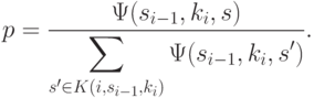 p = \frac{\Psi (s_{i - 1} ,k_i ,s)}{\displaystyle
\sum\limits_{s' \in K(i,s_{i - 1} ,k_i )}\Psi (s_{i - 1} ,k_i ,s')}.