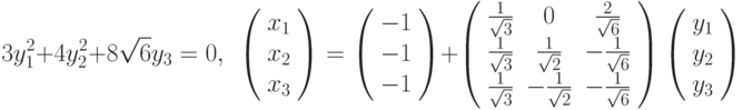 3y_{1}^{2}+4y_{2}^{2}+8\sqrt{6}y_{3}=0,\ \ \left( 
\begin{array}{c}
x_{1} \\ 
x_{2} \\ 
x_{3}%
\end{array}%
\right) =\left( 
\begin{array}{c}
-1 \\ 
-1 \\ 
-1%
\end{array}%
\right) +\left( 
\begin{array}{ccc}
\frac{1}{\sqrt{3}} & 0 & \frac{2}{\sqrt{6}} \\ 
\frac{1}{\sqrt{3}} & \frac{1}{\sqrt{2}} & -\frac{1}{\sqrt{6}} \\ 
\frac{1}{\sqrt{3}} & -\frac{1}{\sqrt{2}} & -\frac{1}{\sqrt{6}}%
\end{array}%
\right) \left( 
\begin{array}{c}
y_{1} \\ 
y_{2} \\ 
y_{3}%
\end{array}%
\right)