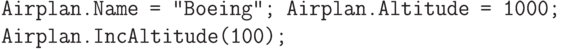 \begin{verbatim}
Airplan.Name = "Boeing"; Airplan.Altitude = 1000;
Airplan.IncAltitude(100);
\end{verbatim}