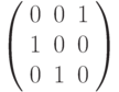 \left( 
\begin{array}{ccc}
0 & 0 & 1 \\ 
1 & 0 & 0 \\ 
0 & 1 & 0%
\end{array}%
\right)
