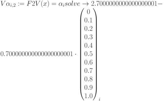 V\alpha_{i,2}:=F2V(x)=\alpha_i solve\to 2.7000000000000000001-0.700000000000000000001 \cdot
\begin{pmatrix} 0 \\ 0.1 \\ 0.2 \\ 0.3 \\ 0.4 \\ 0.5 \\ 0.6 \\ 0.7 \\ 0.8\\ 0.9 \\ 1.0 \end{pmatrix}_i
