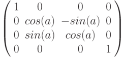 \left( \begin{array}{cccc} 
1 & 0 & 0 & 0 \\ 
0 & cos(a) & -sin(a) & 0 \\
0  & sin(a) & cos(a) & 0 \\
0 & 0 & 0 & 1 \\
\end{array} \right)
