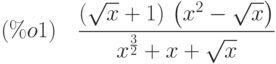 (\%o1)\quad \frac{\left( \sqrt{x}+1\right) \,\left( {x}^{2}-\sqrt{x}\right) }{{x}^{\frac{3}{2}}+x+\sqrt{x}}