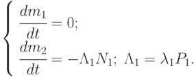 \left \{ \begin{array}{l}
\cfrac{dm_1}{dt} = 0;\\
\cfrac{dm_2}{dt} = - \Lambda_1 N_1;\;\Lambda_1 = \lambda_1 P_1.
\end{array}