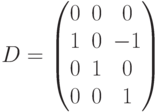 D=\begin{pmatrix}0&0&0\\
1&0&-1\\
0&1&0\\
0&0&1\end{pmatrix}