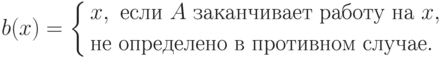 b(x)=\left\{
\begin{aligned}
& x,\ \text{если $A$ заканчивает работу на $x$},\\
& \text{не определено в противном случае}.
\end{aligned}
\right.