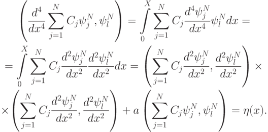 \begin{gather*}  
 \left({\frac{d^4}{dx^4} \sum\limits_{j = 1}^{N}{C_j \psi_j^{N}}, \psi_{l}^{N}}\right) = 
 \int\limits_0^{X}{\sum\limits_{j = 1}^{N}{C_j \frac{d^4 \psi_j^{N}}{dx^4} \psi_{l}^{N}} dx} = \\ 
 = \int\limits_0^{X}{\sum\limits_{j = 1}^{N}{C_j  \frac{d^2 \psi_j^{N}}{dx^2} \frac{d^2 \psi_{l}^{N}}{dx^2}} dx} = \left({\sum\limits_{j = 1}^{N}{C_j 
 \frac{d^2 \psi_j^{N}}{dx^2}},  \frac{d^2 \psi_{l}^{N}}{dx^2}}
\right) \times \\ 
\times {\left({\sum\limits_{j = 1}^{N}{C_j  \frac{d^2 \psi_j^{N}}{dx^2}}, 
 \frac{d^2 \psi_{l}^{N}}{dx^2}}\right) + a \left({\sum\limits_{j = 1}^{N}{C_j \psi_j^{N}},  \psi_{l}^{N}}\right) = \eta (x).}  \end{gather*}