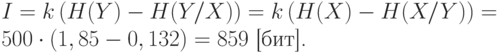 
     I=k\left(H(Y)-H(Y/X)\right)=k\left(H(X)-H(X/Y)\right)=\\
     500\cdot(1,85-0,132)=859 \text{ [бит].}
