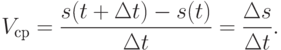 V _{\text{ср}} = \frac {s(t+\Delta t)-s(t)}{\Delta t} = \frac {\Delta s}{\Delta t}.