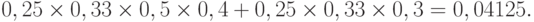 0,25\times0,33\times0,5\times0,4 + 0,25\times0,33\times0,3 = 0, 04125.