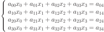 \begin{align*}
\left \{
\begin{array}{rcl}
a_{00} x_0 + a_{01} x_1 + a_{02} x_2 + a_{03} x_3 = a_{04} \\
a_{10} x_0 + a_{11} x_1 + a_{12} x_2 + a_{13} x_3 = a_{14} \\
a_{20} x_0 + a_{21} x_1 + a_{22} x_2 + a_{23} x_3 = a_{24} \\
a_{30} x_0 + a_{31} x_1 + a_{32} x_2 + a_{33} x_3 = a_{34} \\
\end{array}
\right.
\end{align*}