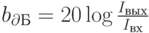 b_{\partial Б}=20 \log \frac{I_{вых}}{I_{вх}}