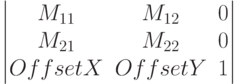 $$\begin{vmatrix}
M_{11}&M_{12}& 0\\
M_{21}&M_{22}&0\\
OffsetX&OffsetY&1
\end{vmatrix}$$
