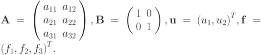 \mathbf{A} = \left( \begin{array}{cc}
   {a_{11}} & {a_{12}}  \\ 
   {a_{21}} & {a_{22}}  \\ 
   {a_{31}} & {a_{32}}  
\end{array} \right), 
 \mathbf{B} = \left( \begin{array}{cc}
   1 & 0  \\ 
   0 & 1  
\end{array} \right), 
\mathbf{u} = {(u_1,u_2)}^T, 
\mathbf{f} = {(f_1,f_2,f_3)}^T .