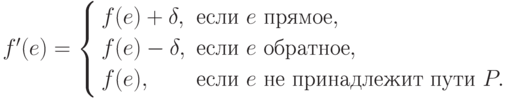 f'(e)=\left\{\begin{aligned} & f(e)+\delta, && \text{если } e \text{ прямое}, \\
& f(e)-\delta, && \text{если } e \text{ обратное},\\ & f(e), && \text{если } e
\text{ не принадлежит пути } P.
\end{aligned}\right