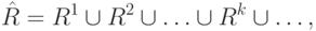 \hat R = R^1 \cup R^2 \cup \ldots \cup R^k \cup \ldots
,