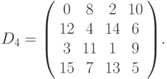 D_4  = 
{ \left( \begin{array}{cccc} 
0 & 8 & 2 & 10 \\ 
12 & 4 & 14 & 6 \\ 
3 & 11 & 1 & 9 \\ 
15 & 7 & 13 & 5 
\end{array} \right) }.