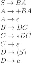 {S \to B A}
\\
{A \to +B A }
\\
{A \to  \varepsilon }
\\
{B \to D C}
\\
{C \to * D C }
\\
{C \to  \varepsilon }
\\
{D \to (S) }
\\
{D \to a}