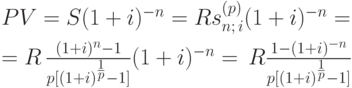 
PV = S(1+i)^{-n}=Rs_{n;\,i}^{(p)}(1+i)^{-n}=\\[4pt]
 = R\,\frac{(1+i)^{n}-1}{p[(1+i)^{{1\over
p}}-1]}(1+i)^{-n}=\,R\frac{1-(1+i)^{-n}}{p[(1+i)^{{1\over p}}-1]}
