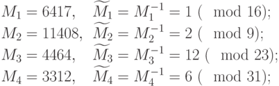 
  \begin{center}
  \begin{tabular}{ll}
   ${M}_{1}=6417,$& ${\widetilde{{M}}}_{1}={M}_{1}^{-1}=1~(\mod  16);$ \\
   ${M}_{2}=11408,$ & ${\widetilde{{M}}}_{2}={M}_{2}^{-1}=2~(\mod  9);$ \\
   ${M}_{3}=4464,$ & ${\widetilde{{M}}}_{3}={M}_{3}^{-1}=12~(\mod  23);$ \\
   ${M}_{4}=3312,$ & ${\widetilde{{M}}}_{4}={M}_{4}^{-1}=6~(\mod  31);$
  \end{tabular}
  \end{center}                                                                                                                                                                                                                                                                                                                                                                                  \end{center}
  