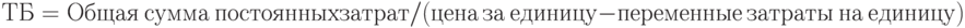 ТБ=Общая\ сумма\ постоянных затрат/(цена\ за\ единицу-переменные\ затраты\ на\ единицу)
