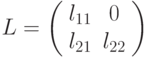 L=\left(%
\begin{array}{cc}
l_{11} & 0 \\
l_{21} & l_{22} \\
\end{array}
\right)