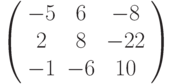 \left( \begin{array}{ccc} 
-5 &  6 & -8\\ 
 2 &  8 & -22\\ 
-1 & -6 & 10\\ 
\end{array} \right)