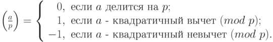 \left(\frac{a}{p}\right)=\left\{\begin{array}{rl}0,& \text{если $a$ делится на $p$};\\1,& \text{если $a$ - квадратичный вычет}~(mod \ p);\\-1,& \text{если $a$ - квадратичный невычет}~(mod \ p).\end{array}\right