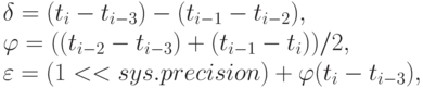 \delta = (t_{i} - t_{i-3}) - (t_{i-1} - t_{i-2}),
\\
\varphi = ((t_{i-2} - t_{i-3}) + ( t_{i-1} - t_{i}))/2,
\\
\varepsilon = (1 << sys.precision) + \varphi (t_{i} - t_{i-3}),