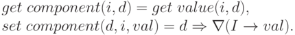 \begin{array}{l}
get\;component(i, d) = get\;value(i, d), \\
set\;component(d, i, val) = d \Rightarrow \nabla(I \to val).
\end{array}