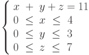 \left\{\begin{array}{lcl}
x &+& y +z =11\\
0  &\leq& x\ \leq\ 4\\
0  &\leq& y \ \leq\ 3\\
0 &\leq& z\  \leq\ 7
\end{array}\right.