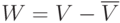 W=V-\overline{V}